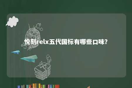 悦刻relx五代国标有哪些口味？ 